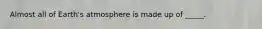 Almost all of Earth's atmosphere is made up of _____.