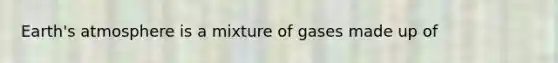 Earth's atmosphere is a mixture of gases made up of