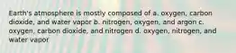 Earth's atmosphere is mostly composed of a. oxygen, carbon dioxide, and water vapor b. nitrogen, oxygen, and argon c. oxygen, carbon dioxide, and nitrogen d. oxygen, nitrogen, and water vapor