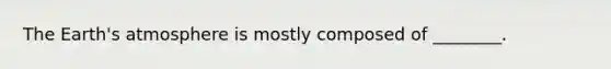 The Earth's atmosphere is mostly composed of ________.