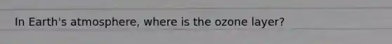 In Earth's atmosphere, where is the ozone layer?