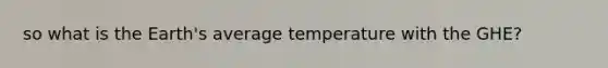 so what is the Earth's average temperature with the GHE?