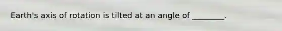Earth's axis of rotation is tilted at an angle of ________.