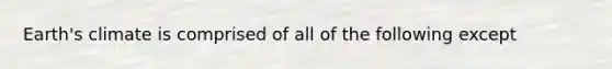 Earth's climate is comprised of all of the following except