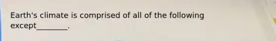 Earth's climate is comprised of all of the following except________.