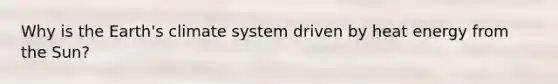 Why is the Earth's climate system driven by heat energy from the Sun?