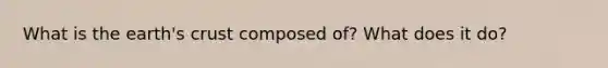 What is the earth's crust composed of? What does it do?