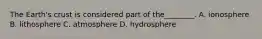 The Earth's crust is considered part of the________. A. ionosphere B. lithosphere C. atmosphere D. hydrosphere