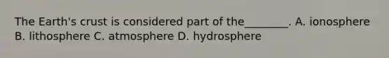 The Earth's crust is considered part of the________. A. ionosphere B. lithosphere C. atmosphere D. hydrosphere