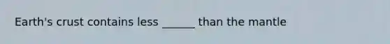 Earth's crust contains less ______ than the mantle