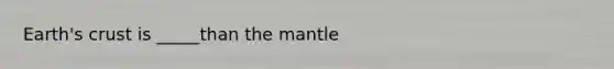 Earth's crust is _____than the mantle