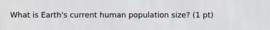 What is Earth's current human population size? (1 pt)