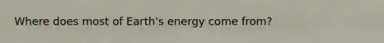 Where does most of Earth's energy come from?