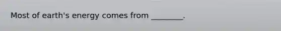 Most of earth's energy comes from ________.