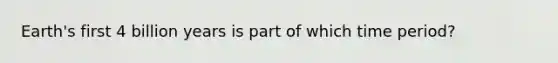 Earth's first 4 billion years is part of which time period?