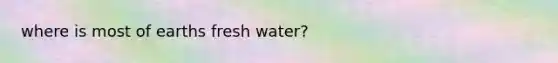 where is most of earths fresh water?