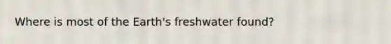Where is most of the Earth's freshwater found?