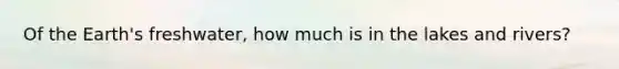 Of the Earth's freshwater, how much is in the lakes and rivers?