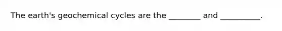 The earth's geochemical cycles are the ________ and __________.