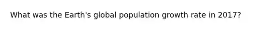 What was the Earth's global population <a href='https://www.questionai.com/knowledge/kNnhZBQUgC-growth-rate' class='anchor-knowledge'>growth rate</a> in 2017?