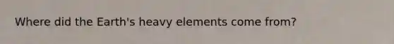 Where did the Earth's heavy elements come from?
