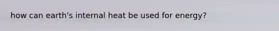 how can earth's internal heat be used for energy?