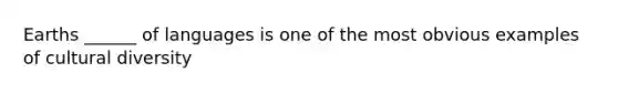 Earths ______ of languages is one of the most obvious examples of cultural diversity