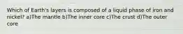 Which of Earth's layers is composed of a liquid phase of iron and nickel? a)The mantle b)The inner core c)The crust d)The outer core