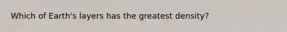 Which of Earth's layers has the greatest density?