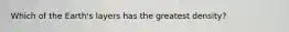 Which of the Earth's layers has the greatest density?