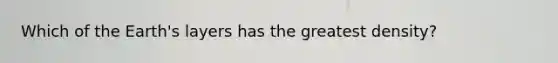 Which of the Earth's layers has the greatest density?