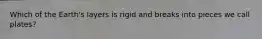 Which of the Earth's layers is rigid and breaks into pieces we call plates?
