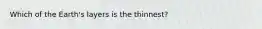 Which of the Earth's layers is the thinnest?