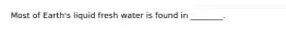 Most of Earth's liquid fresh water is found in ________.