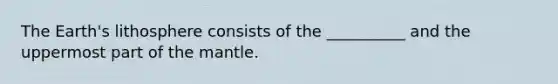 The Earth's lithosphere consists of the __________ and the uppermost part of <a href='https://www.questionai.com/knowledge/kHR4HOnNY8-the-mantle' class='anchor-knowledge'>the mantle</a>.