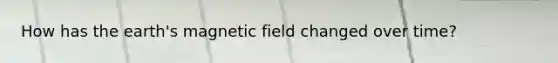 How has the earth's magnetic field changed over time?