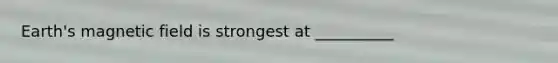 Earth's magnetic field is strongest at __________