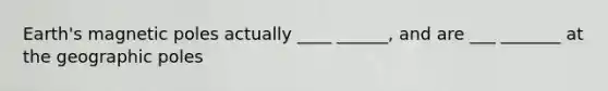 Earth's magnetic poles actually ____ ______, and are ___ _______ at the geographic poles