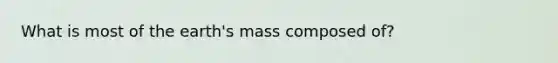 What is most of the earth's mass composed of?