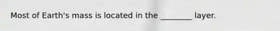 Most of Earth's mass is located in the ________ layer.