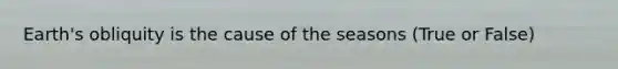 Earth's obliquity is the cause of the seasons (True or False)