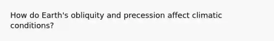 How do Earth's obliquity and precession affect climatic conditions?