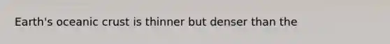 Earth's oceanic crust is thinner but denser than the