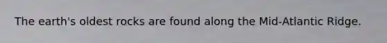 The earth's oldest rocks are found along the Mid-Atlantic Ridge.