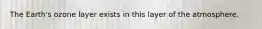 The Earth's ozone layer exists in this layer of the atmosphere.