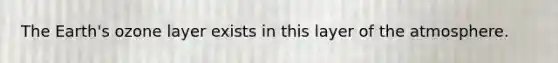 The Earth's ozone layer exists in this layer of the atmosphere.