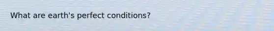 What are earth's perfect conditions?