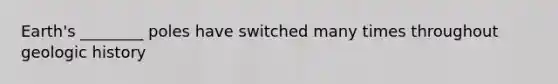 Earth's ________ poles have switched many times throughout geologic history