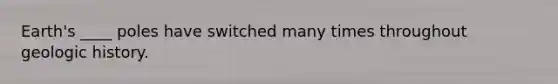 Earth's ____ poles have switched many times throughout geologic history.