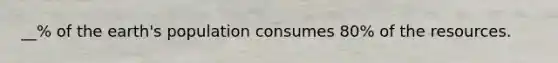 __% of the earth's population consumes 80% of the resources.